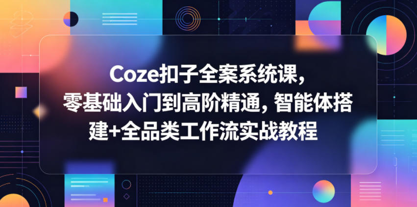 Coze扣子全案系统课，零基础入门到高阶精通，智能体搭建+全品类工作流实战教程-米壳知道—知识分享平台