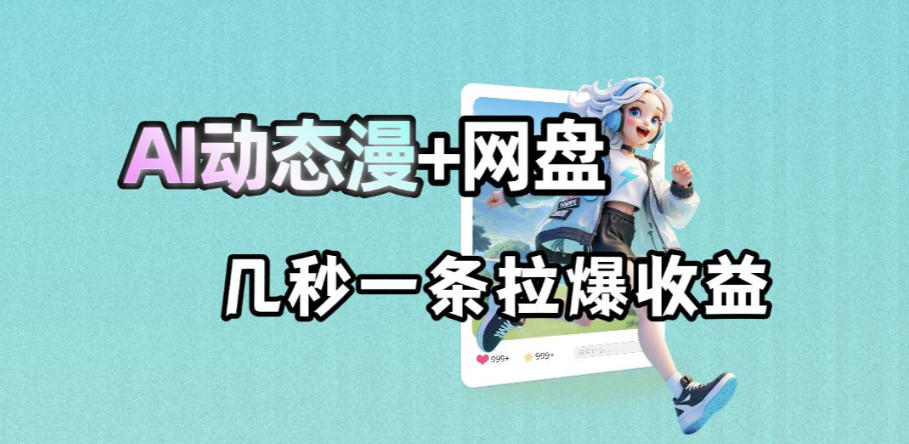 最新AI动态漫+网盘，AI赋能网盘拉新，几秒一条拉爆收益-米壳知道—知识分享平台