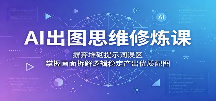 AI出图思维修炼课：摒弃堆砌提示词误区，掌握画面拆解逻辑稳定产出优质配图-米壳知道—知识分享平台