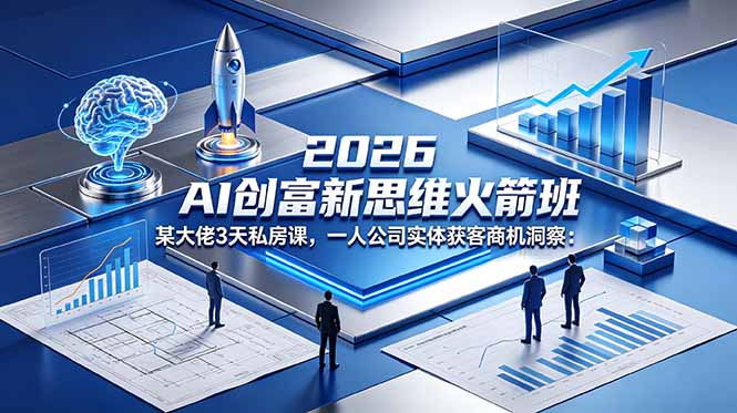 2026 AI 创富新思维火箭班：某大佬3天私房课，一人公司实体获客商机洞察-米壳知道—知识分享平台