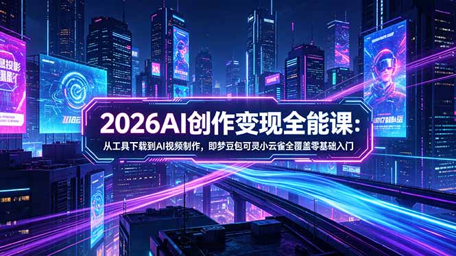 2026AI创作变现全能课-更新5月：从工具下载到AI视频制作，即梦豆包可灵小云雀全覆盖零基础入门-米壳知道—知识分享平台