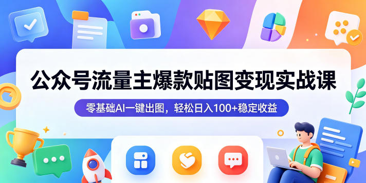 公众号流量主爆款贴图变现实战课，零基础AI一键出图，轻松日入100+稳定收益-米壳知道—知识分享平台