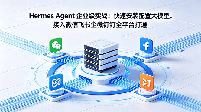 Hermes Agent 企业级实战：快速安装配置大模型，接入微信飞书企微钉钉全平台打通-米壳知道—知识分享平台