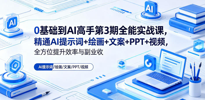 0基础到AI高手第3期全能实战课，精通AI提示词+绘画+文案+PPT+视频，全方位提升效率与副业收益-米壳知道—知识分享平台