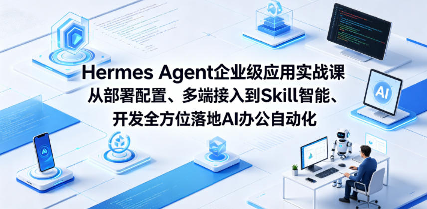 Hermes Agent企业级应用实战课从部署配置、多端接入到Skill智能开发全方位落地AI办公自动化-米壳知道—知识分享平台