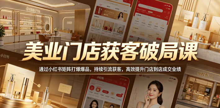 美业门店获客破局课，通过小红书矩阵打爆爆品，持续引流获客，高效提升门店到店成交业绩-米壳知道—知识分享平台