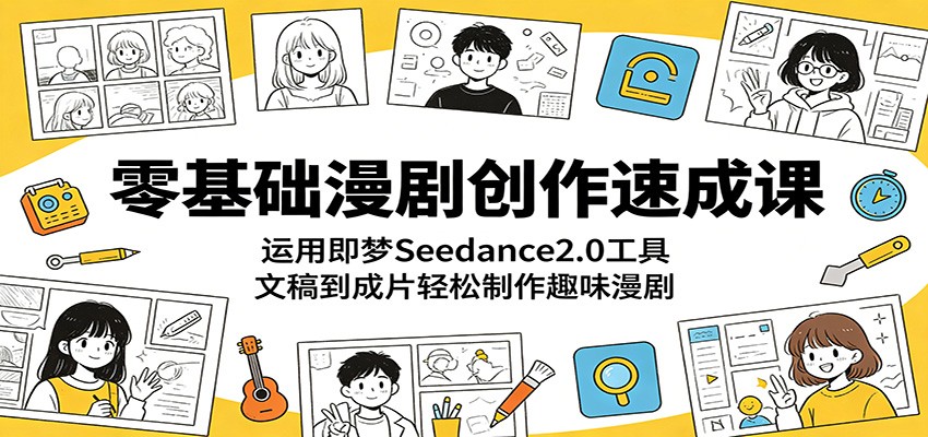 零基础漫剧创作速成课：运用即梦Seedance2.0工具，文稿到成片轻松制作趣味漫剧-米壳知道—知识分享平台