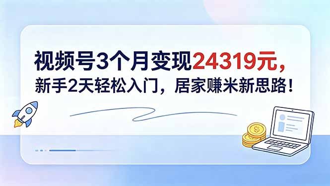视频号3个月变现24319元，新手2天轻松入门，居家赚米新思路！-米壳知道—知识分享平台