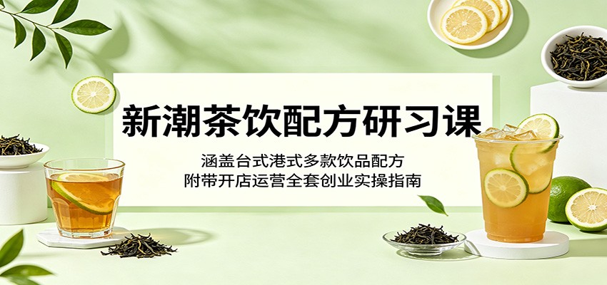 新潮茶饮配方研习课：涵盖台式港式多款饮品配方，附带开店运营全套创业实操指南-米壳知道—知识分享平台