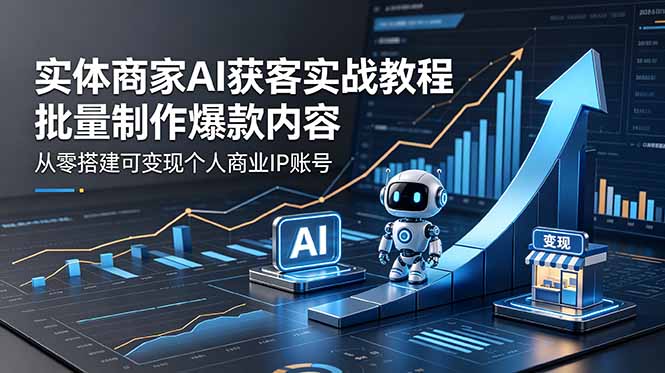 实体商家AI获客实战教程：批量制作爆款内容，从零搭建可变现个人商业IP账号-米壳知道—知识分享平台