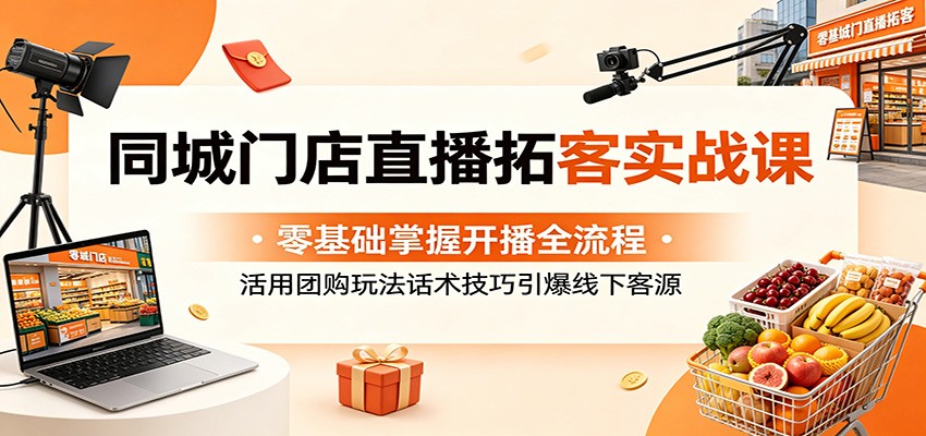 同城门店直播拓客实战课：零基础掌握开播全流程，活用团购玩法话术技巧引爆线下客源-米壳知道—知识分享平台