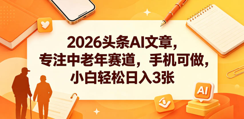 2026头条AI文章，专注中老年赛道，手机可做，小白轻松日入3张-米壳知道—知识分享平台