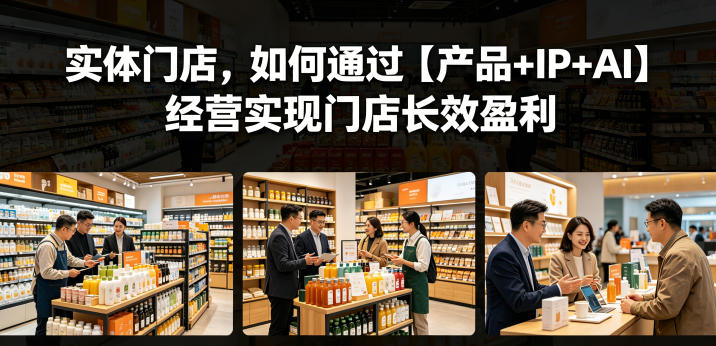 实体门店，如何通过【产品+IP+AI】经营实现门店长效盈利-米壳知道—知识分享平台