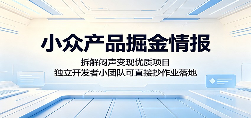 小众产品掘金情报：拆解闷声变现优质项目，独立开发者小团队可直接抄作业落地-米壳知道—知识分享平台