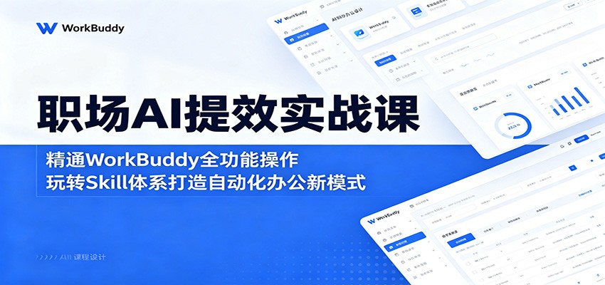 职场AI提效实战课：精通WorkBuddy全功能操作，玩转Skill体系打造自动化办公新模式-米壳知道—知识分享平台