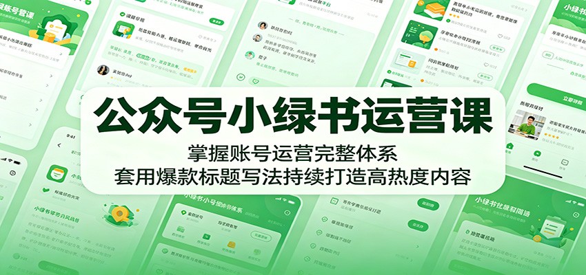 公众号小绿书运营课：掌握账号运营完整体系，套用爆款标题写法持续打造高热度内容-米壳知道—知识分享平台