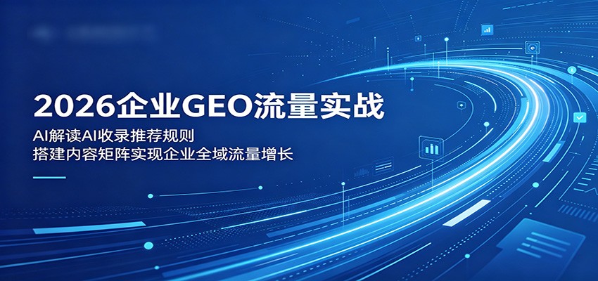 2026企业GEO流量实战：解读AI收录推荐规则，搭建内容矩阵实现企业全域流量增长-米壳知道—知识分享平台