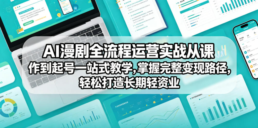AI漫剧全流程运营实战课从创作到起号一站式教学，掌握完整变现路径，轻松打造长期轻资产副业-米壳知道—知识分享平台