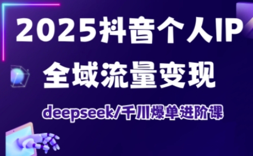 抖音个人IP全域流量变现进阶课，deepseek千川爆单进阶课(更新2026年05月)-米壳知道—知识分享平台