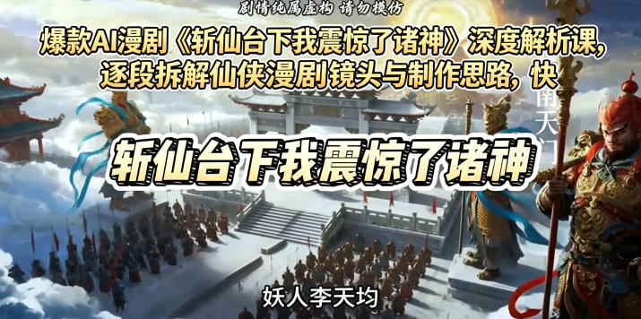 爆款AI漫剧《斩仙台下我震惊了诸神》深度解析课，逐段拆解仙侠漫剧镜头与制作思路，快速复刻爆款创作模式-米壳知道—知识分享平台