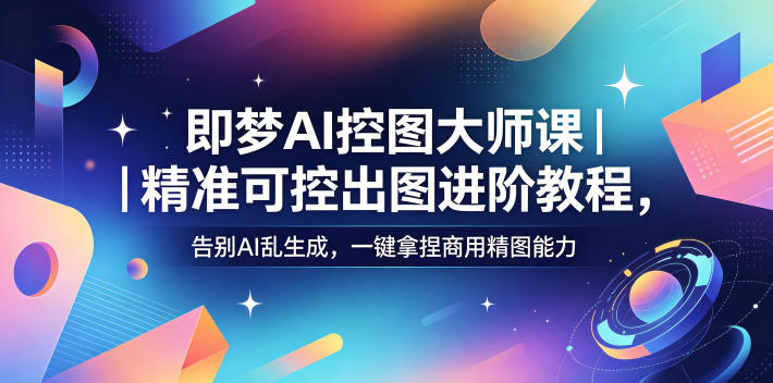 即梦AI控图大师课｜精准可控出图进阶教程，告别AI乱生成，一键拿捏商用精图能力-米壳知道—知识分享平台