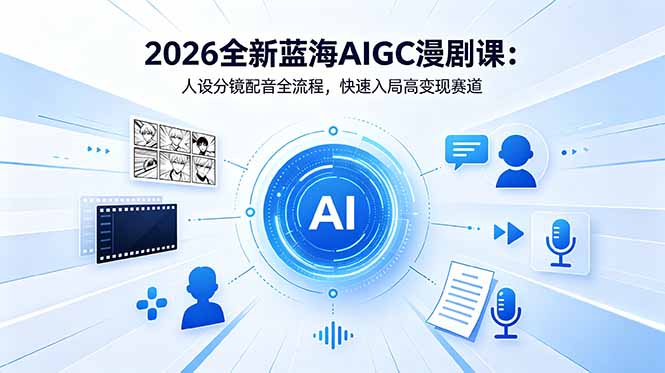 2026全新蓝海AIGC漫剧课：人设分镜配音全流程，快速入局高变现赛道-米壳知道—知识分享平台