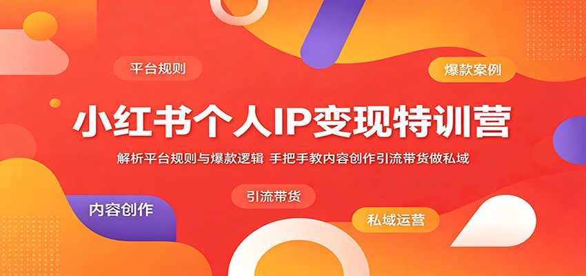 小红书个人IP变现特训营：解析平台规则与爆款逻辑，手把手教内容创作引流带货做私域-米壳知道—知识分享平台