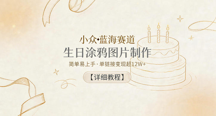 小众蓝海赛道，生日涂鸦图片制作，简单易上手，单链接变现超12W+【详细教程】-米壳知道—知识分享平台