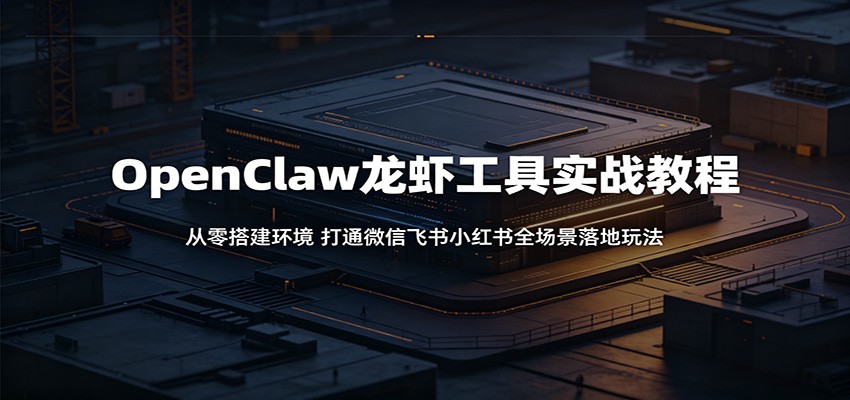 OpenClaw龙虾工具实战教程：从零搭建环境，打通微信飞书小红书全场景落地玩法-米壳知道—知识分享平台
