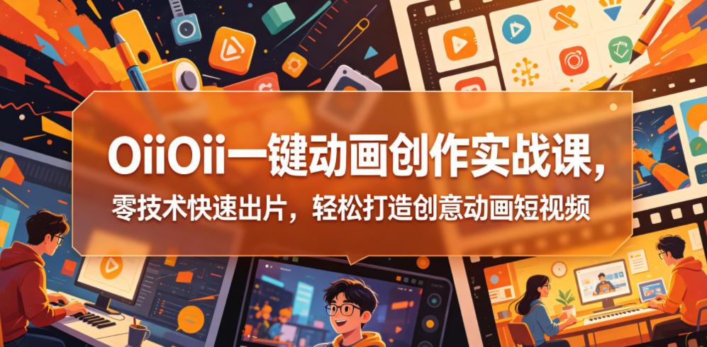OiiOii一键动画创作实战课，零技术快速出片，轻松打造创意动画短视频-米壳知道—知识分享平台