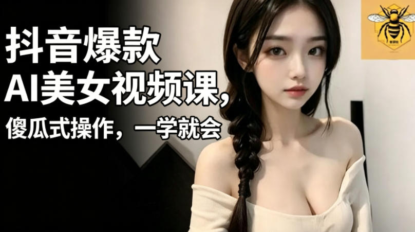 抖音爆款AI美女视频课，傻瓜式操作，一学就会，1个小就能上手-米壳知道—知识分享平台
