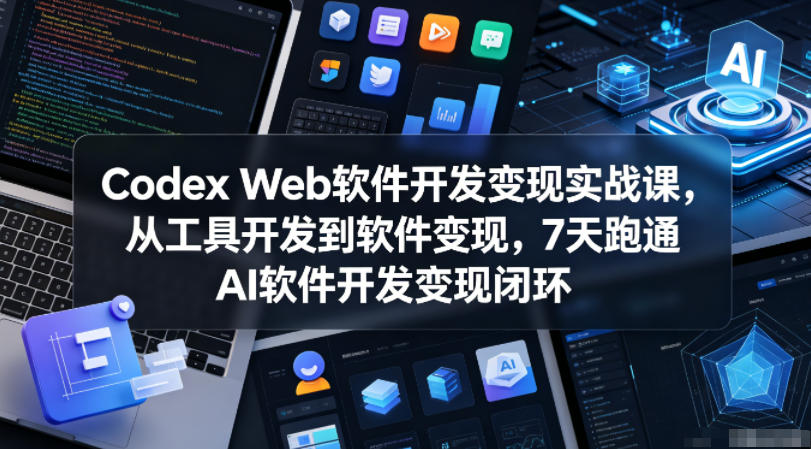 Codex Web软件开发变现实战课，从工具开发到软件变现，7天跑通AI软件开发变现闭环-米壳知道—知识分享平台