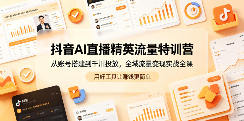 抖音AI直播精英流量特训营，从账号搭建到千川投放，全域流量变现实战全课，用好工具让賺钱更简单-米壳知道—知识分享平台