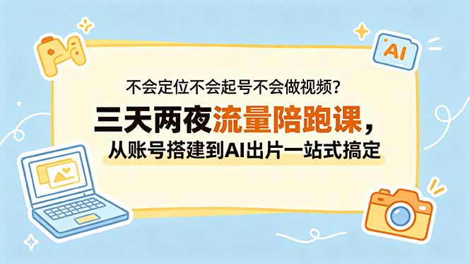 不会定位不会起号不会做视频?三天两夜流量陪跑课,从账号搭建到AI出片一站式搞定-米壳知道—知识分享平台
