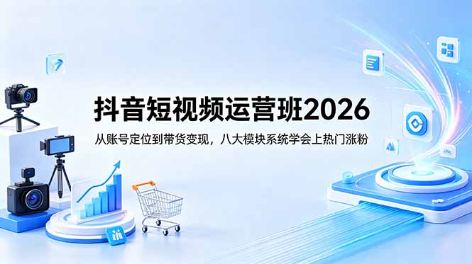 抖音短视频运营班2026：从账号定位到带货变现，八大模块系统学会上热门涨粉-米壳知道—知识分享平台