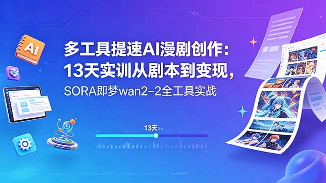 多工具提速AI漫剧创作：13天实训从剧本到变现，SORA即梦wan2-2全工具实战-米壳知道—知识分享平台