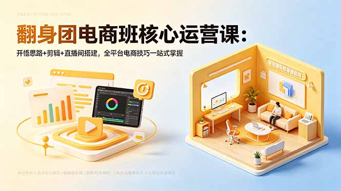 翻身团电商班核心运营课：开悟思路+剪辑+直播间搭建，全平台电商技巧一站式掌握-米壳知道—知识分享平台