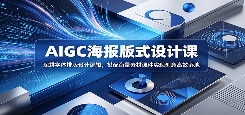 AIGC海报版式设计课：深耕字体排版设计逻辑，搭配海量素材课件实现创意高效落地-米壳知道—知识分享平台