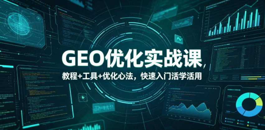 GEO优化实战课，教程+工具+优化心法，快速入门活学活用-米壳知道—知识分享平台