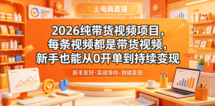 2026纯带货视频项目，每条视频都是带货视频，新手也能从0开单到持续变现-米壳知道—知识分享平台