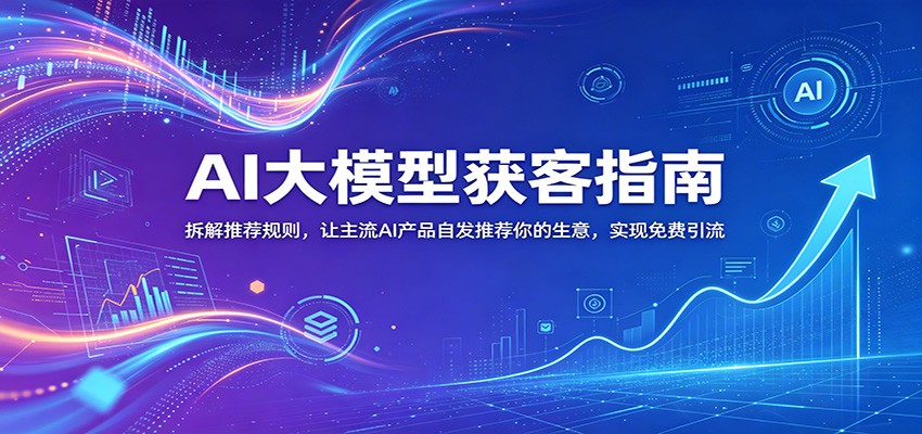 AI大模型获客指南:拆解推荐规则,让主流AI产品自发推荐你的生意 ,实现免费引流-米壳知道—知识分享平台