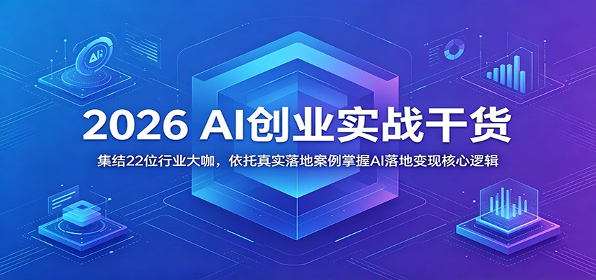 2026 AI创业实战干货：集结22位行业大咖，依托真实落地案例掌握AI落地变现核心逻辑-米壳知道—知识分享平台