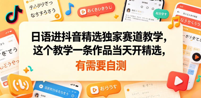 日语进抖音精选独家赛道教学，这个教学一条作品当天开精选，有需要自测-米壳知道—知识分享平台