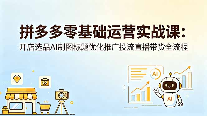 拼多多零基础运营实战课：开店选品AI制图标题优化推广投流直播带货全流程-米壳知道—知识分享平台