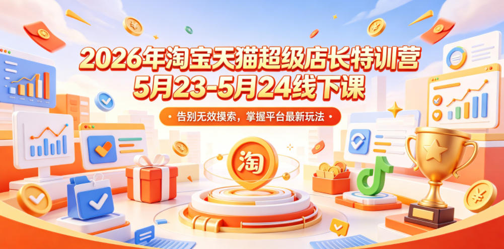 2026年淘宝天猫超级店长特训营5月23-5月24线下课，告别无效摸索，掌握平台最新玩法-米壳知道—知识分享平台