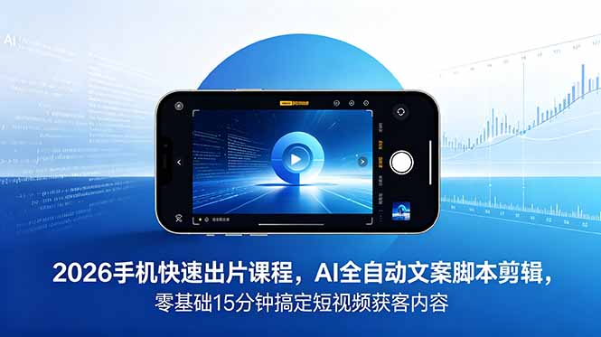 2026 手机快速出片课程，AI 全自动文案脚本剪辑，零基础 15 分钟搞定短视频获客内容-米壳知道—知识分享平台