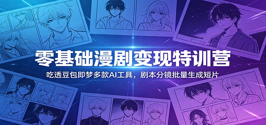 零基础漫剧变现特训营：玩转豆包即梦多款AI工具，剧本分镜批量生成短片-米壳知道—知识分享平台