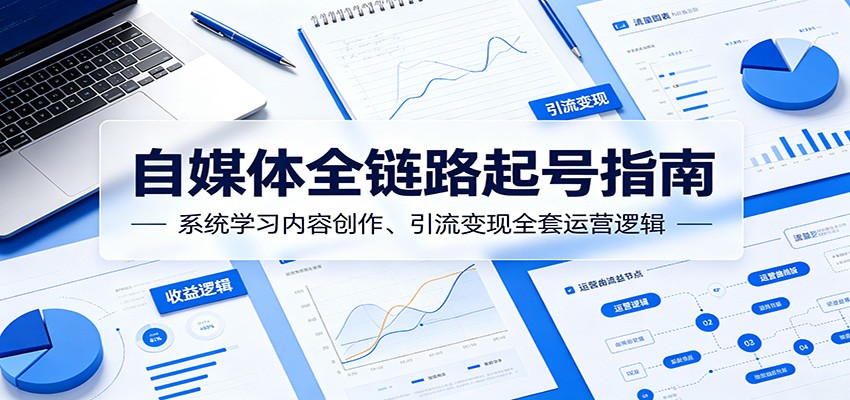 自媒体全链路起号指南：系统学习内容创作、引流变现全套运营逻辑-米壳知道—知识分享平台