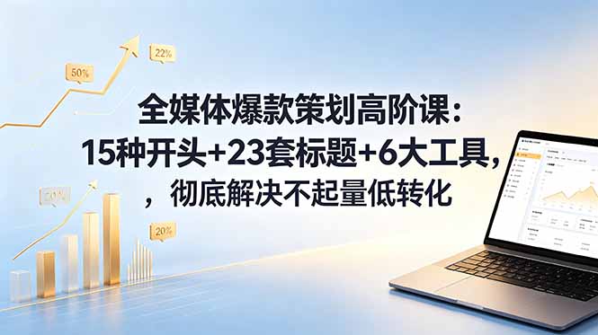 全媒体爆款策划高阶课:15种开头+23套标题+6大工具,彻底解决不起量低转化-米壳知道—知识分享平台