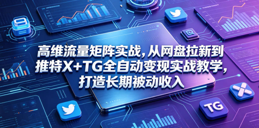 高维流量矩阵实战，从网盘拉新到推特X+TG全自动变现实战教学，打造长期被动收入-米壳知道—知识分享平台